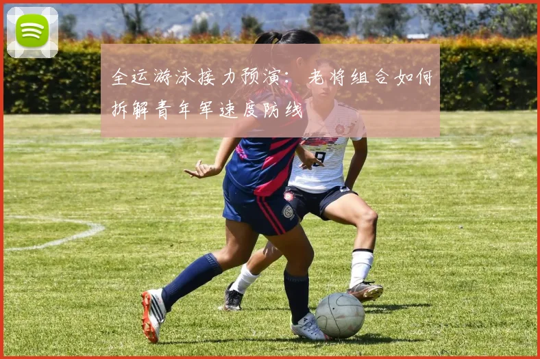 全运游泳接力预演:老将组合如何拆解青年军速度防线