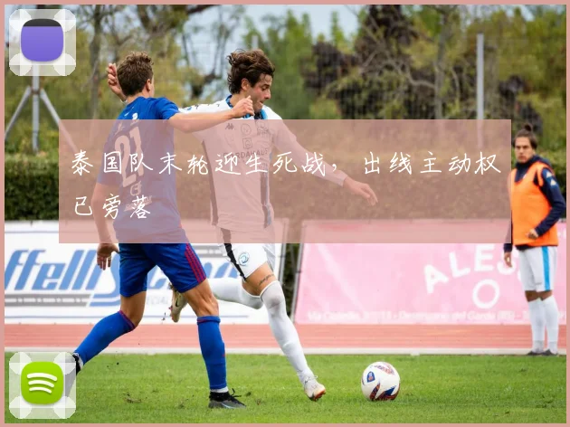 泰国队末轮迎生死战，出线主动权已旁落