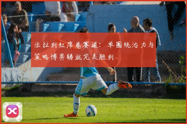法拉利红席卷赛道：单圈统治力与策略博弈铸就完美胜利