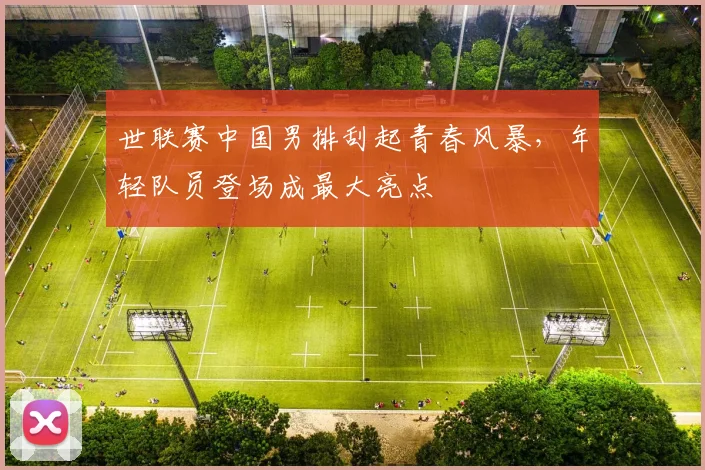 世联赛中国男排刮起青春风暴，年轻队员登场成最大亮点