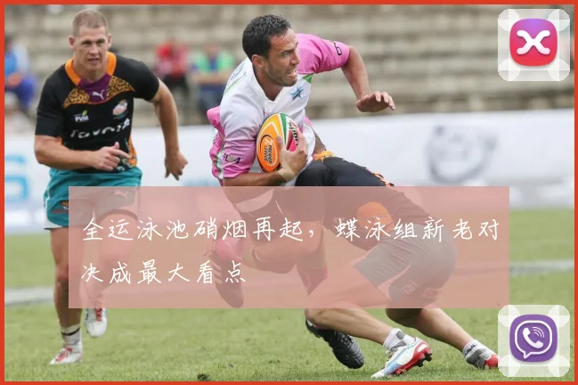 全运泳池硝烟再起,蝶泳组新老对决成最大看点