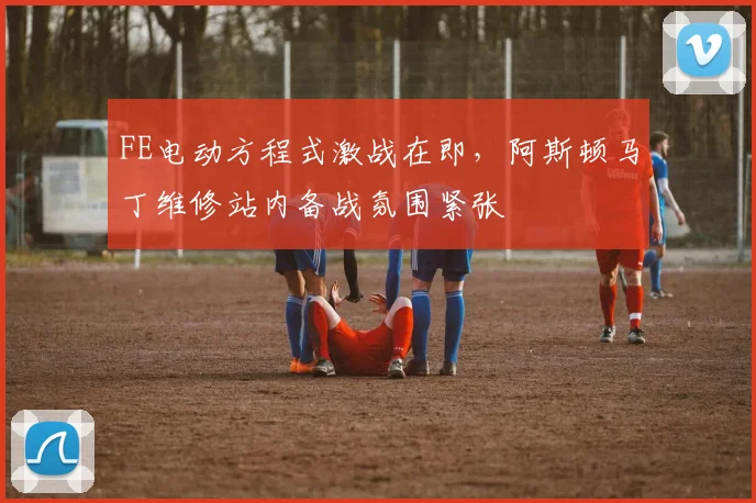 FE电动方程式激战在即，阿斯顿马丁维修站内备战氛围紧张