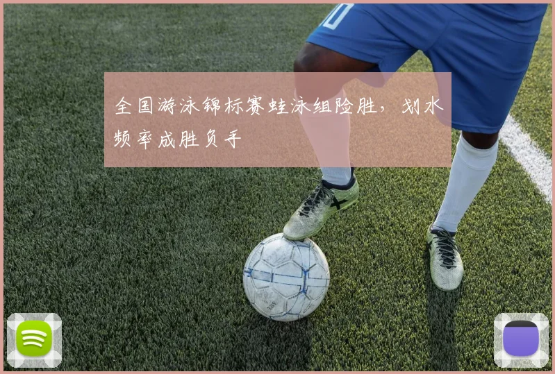 全国游泳锦标赛蛙泳组险胜，划水频率成胜负手