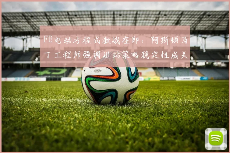 FE电动方程式激战在即，阿斯顿马丁工程师强调进站策略稳定性成关键