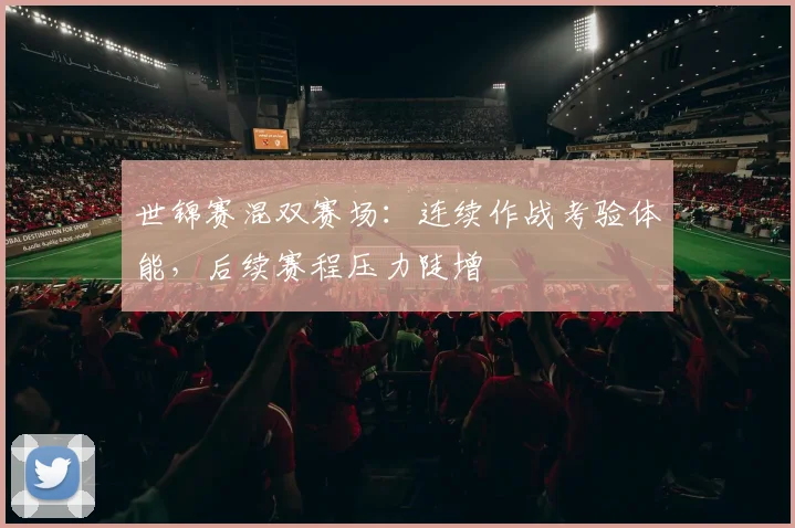 世锦赛混双赛场：连续作战考验体能，后续赛程压力陡增